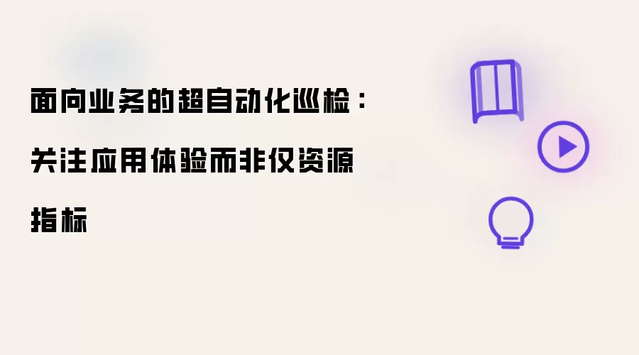 面向业务的超自动化巡检：聚焦应用体验而非仅资源指标
