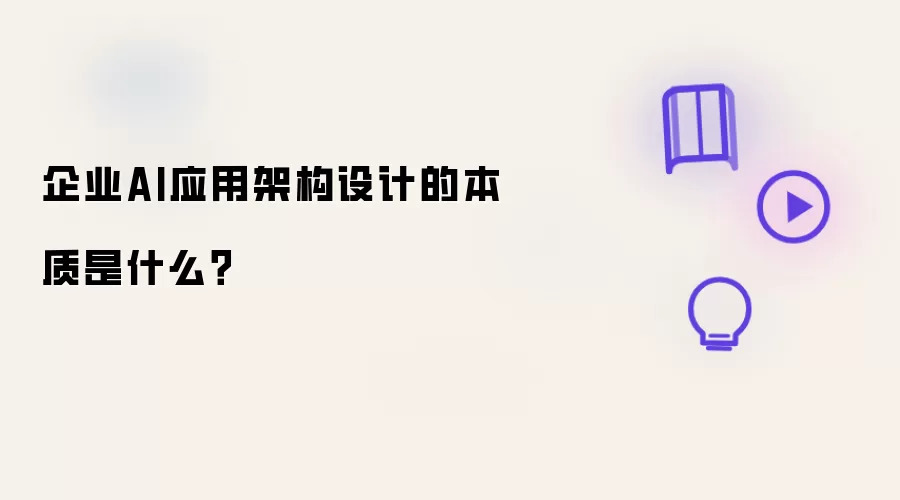 企业AI应用架构设计的本质在哪里