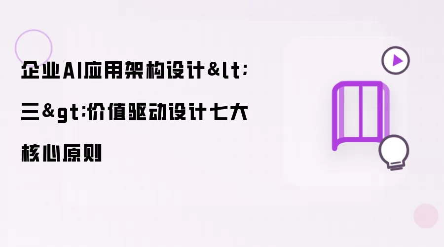企业AI应用架构设计 三 价值驱动设计七大核心原则