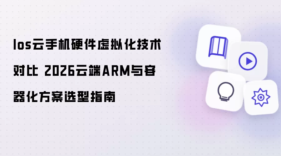 Ios云手机硬件虚拟化技术评测 2026云端ARM与容器化方案选型指南