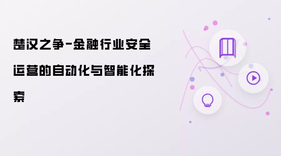 楚汉之争-金融行业安全运营自动化与智能化探索