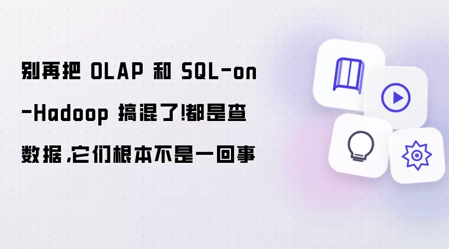 别再混淆OLAP和SQL-on-Hadoop！都是查数据，它们根本不是一回事