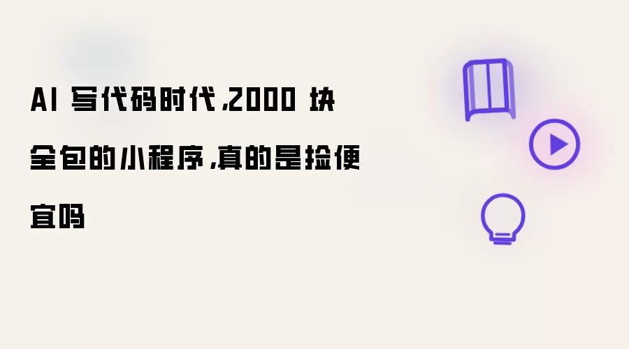 AI 写代码时代:2000 块全包的小程序:真的是捡便宜吗