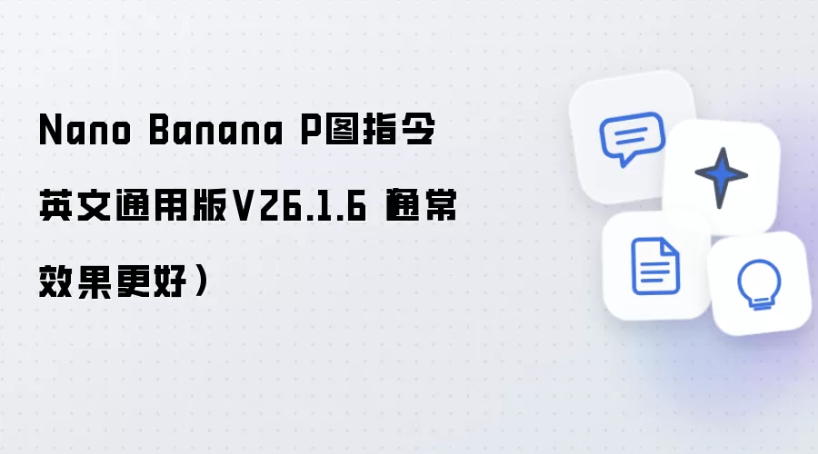 Nano Banana P图指令英文通用版V26.1.6:通常效果更好