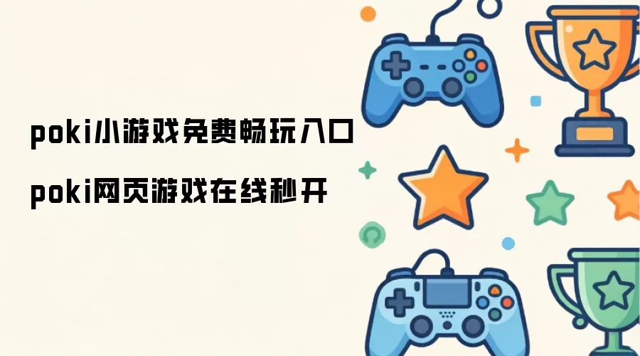 poki小游戏免费畅玩入口 体验poki网页游戏在线秒开
