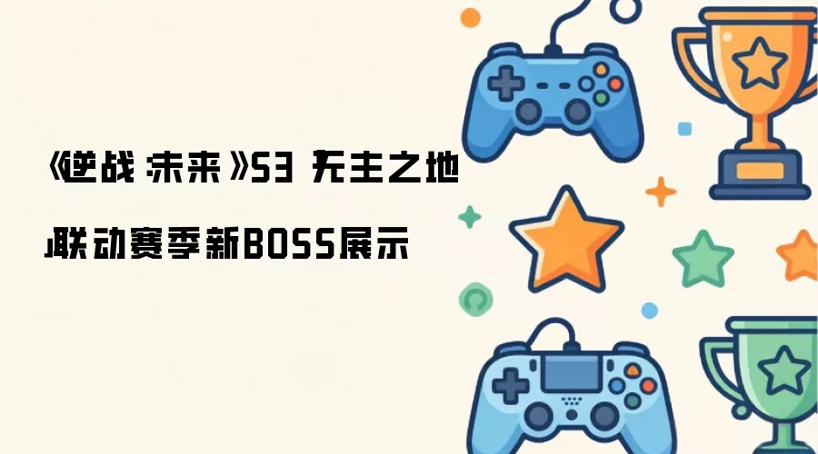 逆战：未来 S3 无主之地 联动赛季新BOSS展示