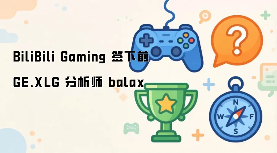 BiliBili Gaming 签下前 GE:XLG 分析师 balax