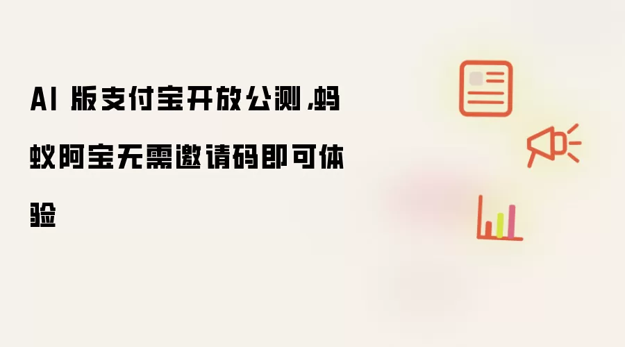 AI 版支付宝开放公测，蚂蚁阿宝无需邀请码即可体验