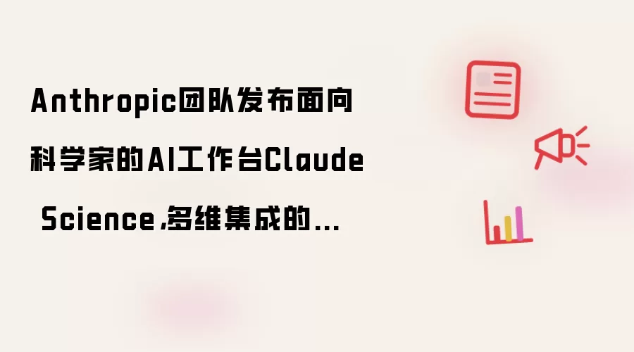 Anthropic团队发布面向科学家的AI工作台Claude Science,多维集成的科研工具