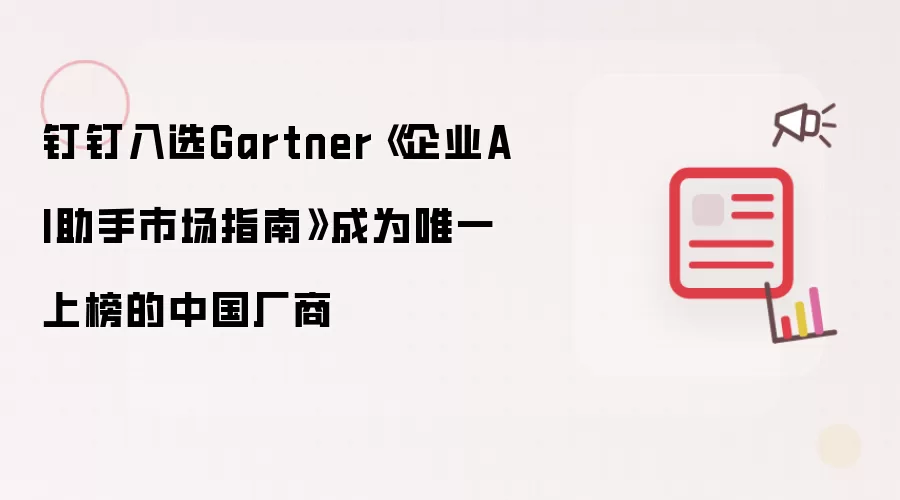 钉钉入选Gartner《企业AI助手市场指南》成为唯一上榜的中国厂商