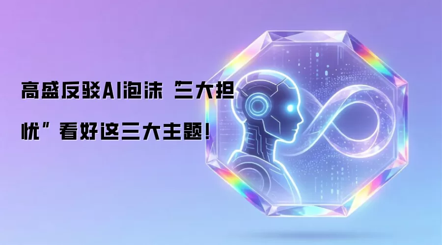 高盛反驳AI泡沫“三大担忧” 看好这三大主题!