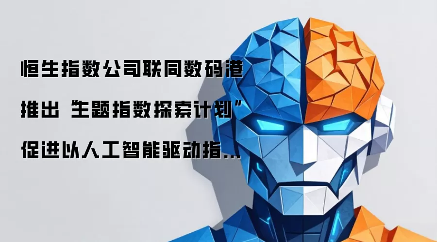 恒生指数公司联同数码港推出“主题指数探索计划” 促进以人工智能驱动指数创新