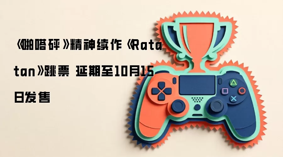 《啪嗒砰》精神续作《Ratatan》跳票 延期至10月15日发售