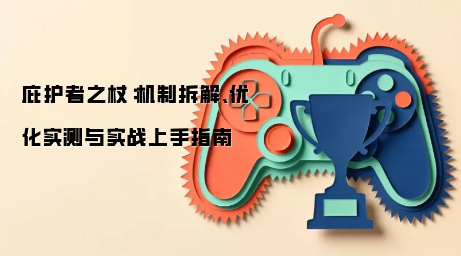 庇护者之杖:机制拆解、优化实测与实战上手指南