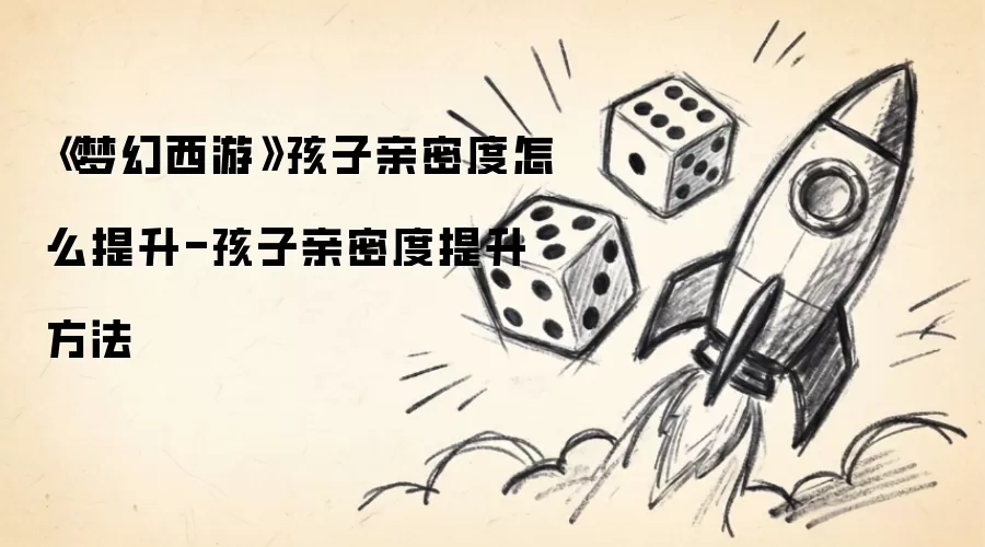 《梦幻西游》孩子亲密度怎么提升-孩子亲密度提升方法