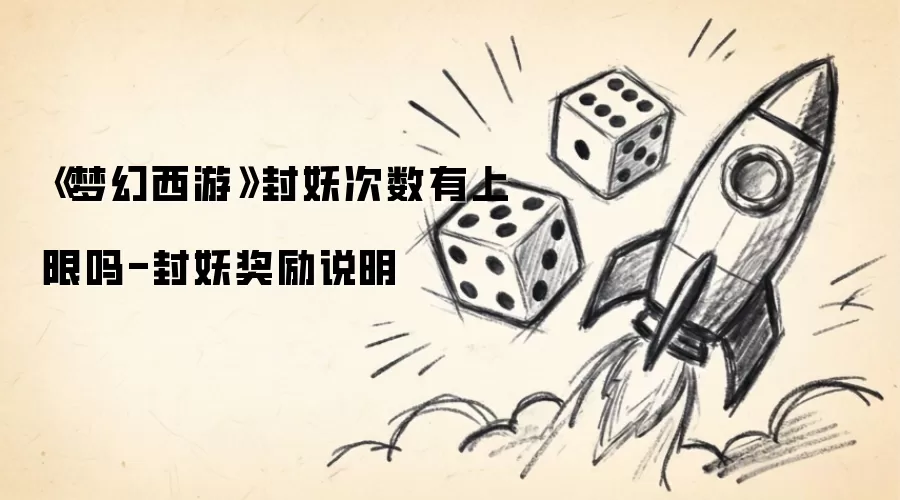 《梦幻西游》封妖次数有上限吗-封妖奖励说明