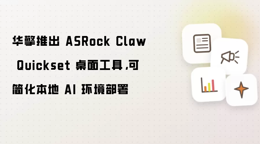 华擎推出 ASRock Claw Quickset 桌面工具:可简化本地 AI 环境部署
