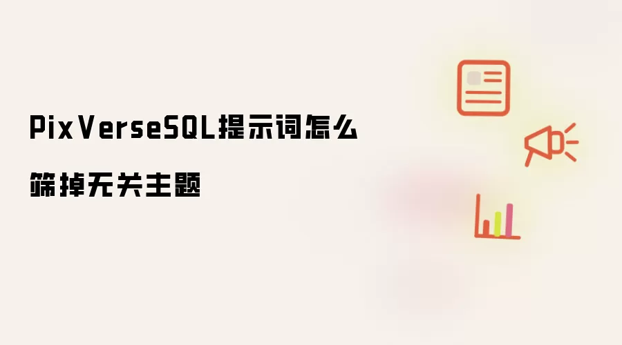 PixVerseSQL提示词怎样筛掉无关主题