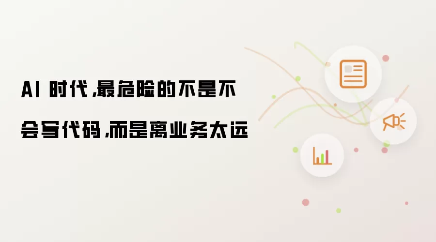 AI 时代：最危险的不是不会写代码而是离业务太远