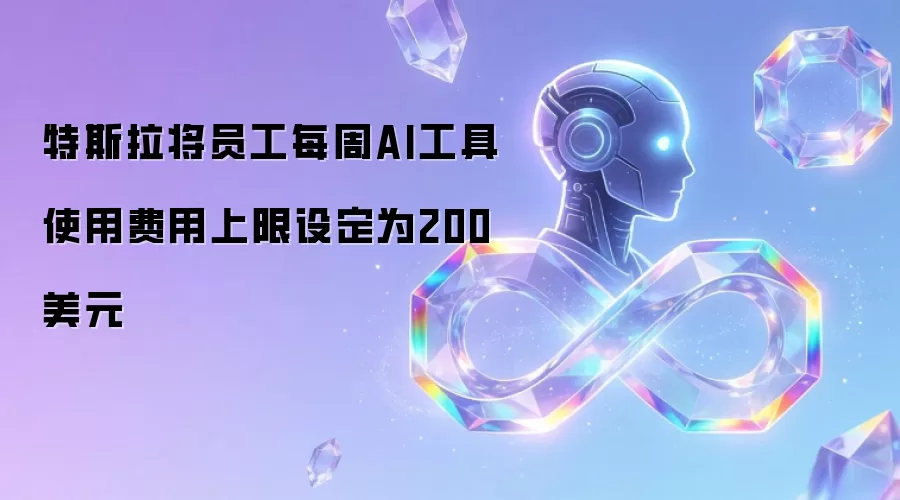 特斯拉为员工每周AI工具使用费用设定上限200美元