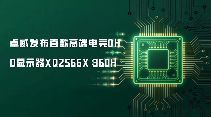卓威推出首款高端电竞QHD显示器XQ2566X：360H