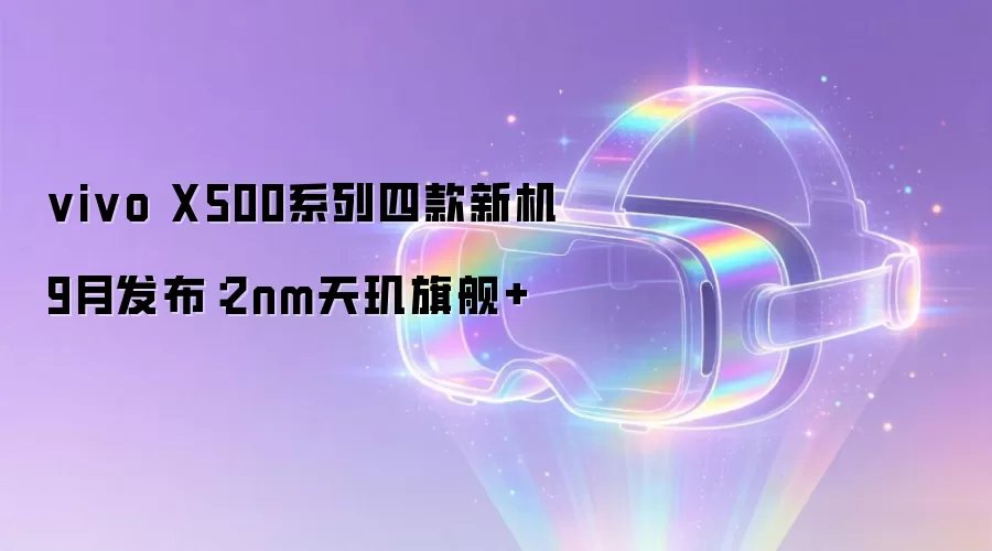 vivo X500系列四款新机9月发布：2nm天玑旗舰Plus