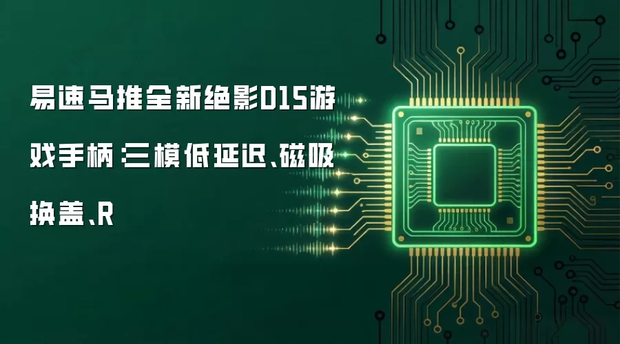 易速马推全新绝影D15游戏手柄：三模低延迟 磁吸换盖 R