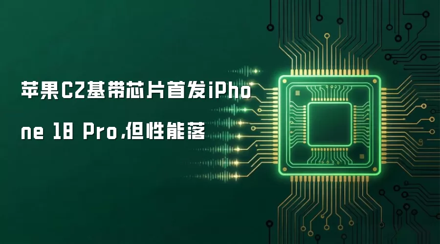 苹果C2基带芯片首发iPhone 18 Pro:但性能落