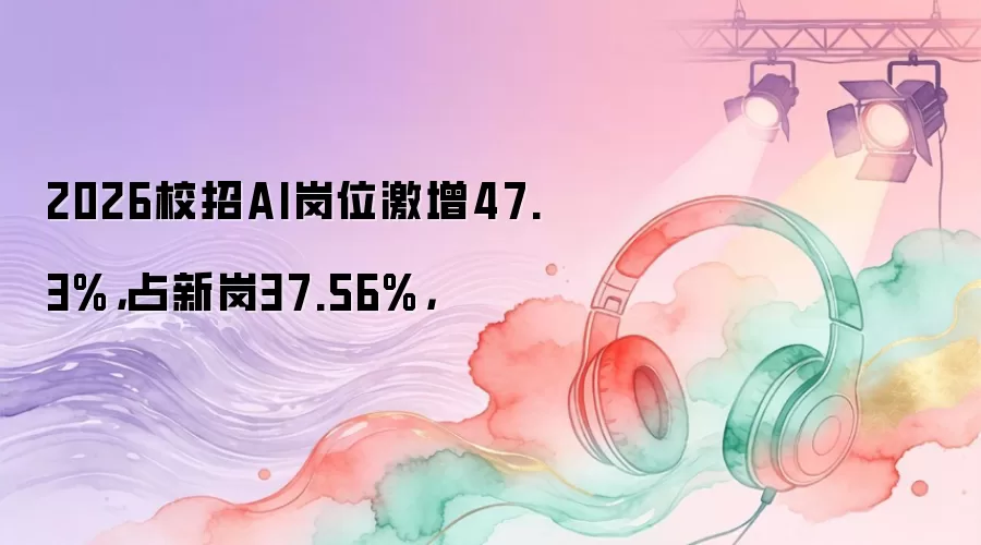 2026校招AI岗位激增47.3%:占新岗37.56%: