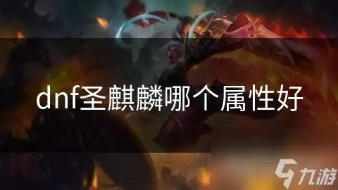 dnf圣麒麟哪个属性更好