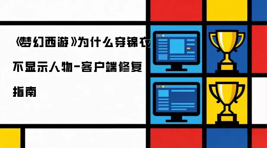 《梦幻西游》为何穿锦衣不显示人物-客户端修复指南