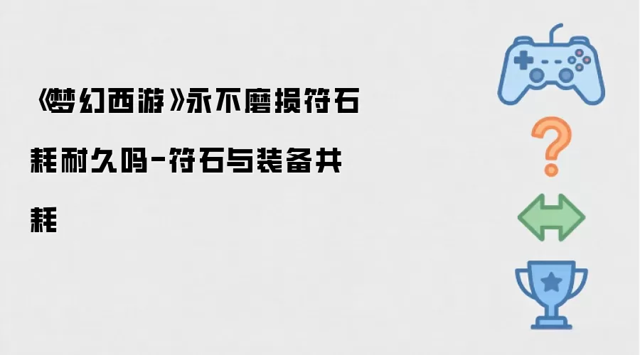 梦幻西游永不磨损符石耗耐久吗-符石与装备共耗