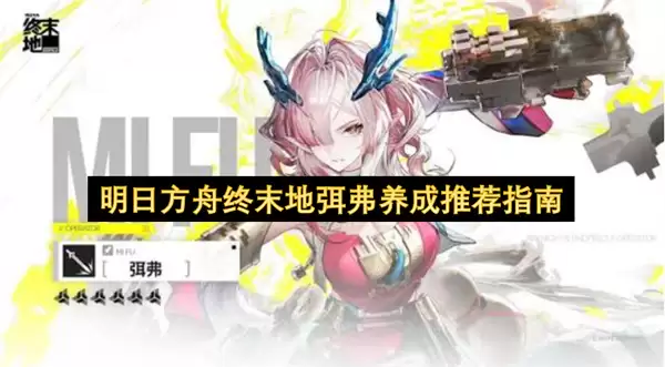 明日方舟终末地弭弗养成指南推荐