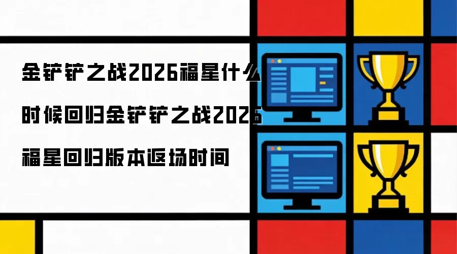 金铲铲之战2026福星何时回归金铲铲之战2026福星返场版本时间