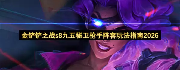 金铲铲之战s8九五秘卫枪手阵容玩法指南2026年