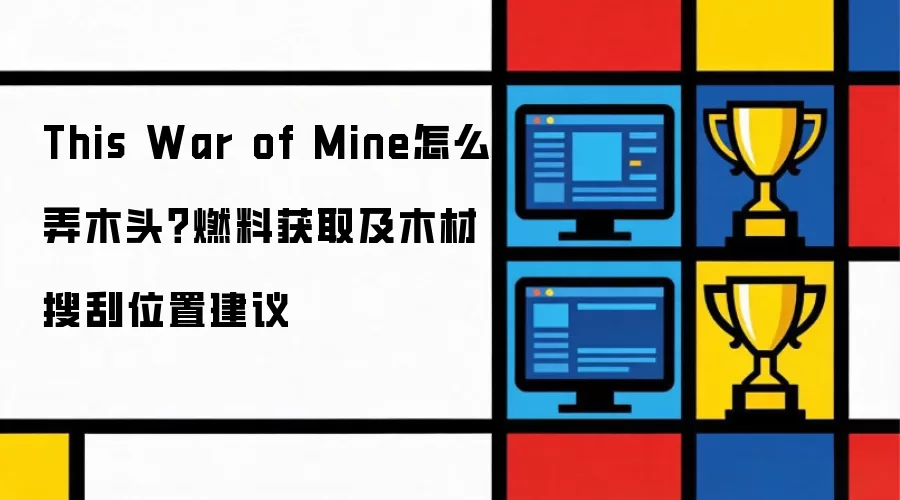 This War of Mine如何弄木头？燃料获取及木材搜刮位置建议