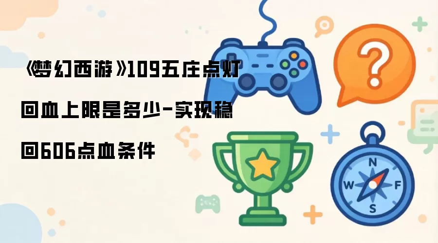 梦幻西游109五庄点灯回血上限是多少-实现稳回606点血条件