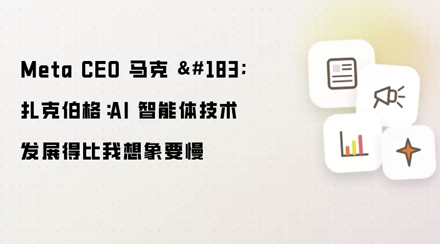 Meta CEO 马克 · 扎克伯格：AI 智能体技术发展得比我想象要慢
