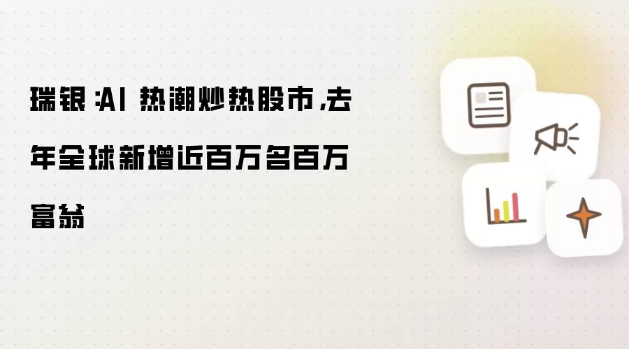 瑞银:AI 热潮炒热股市,去年全球新增近百万名百万富翁