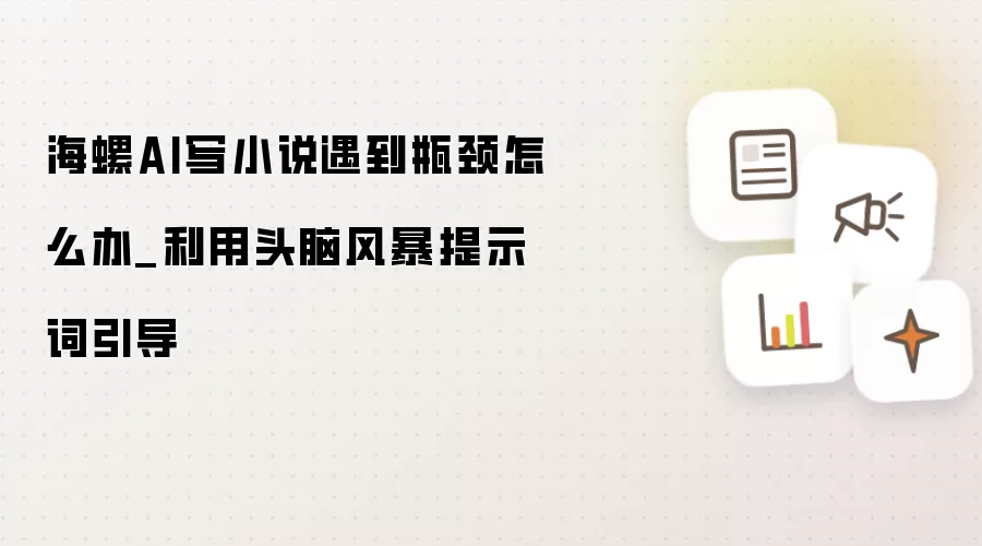 海螺AI写小说遇到瓶颈怎么办_利用头脑风暴提示词引导