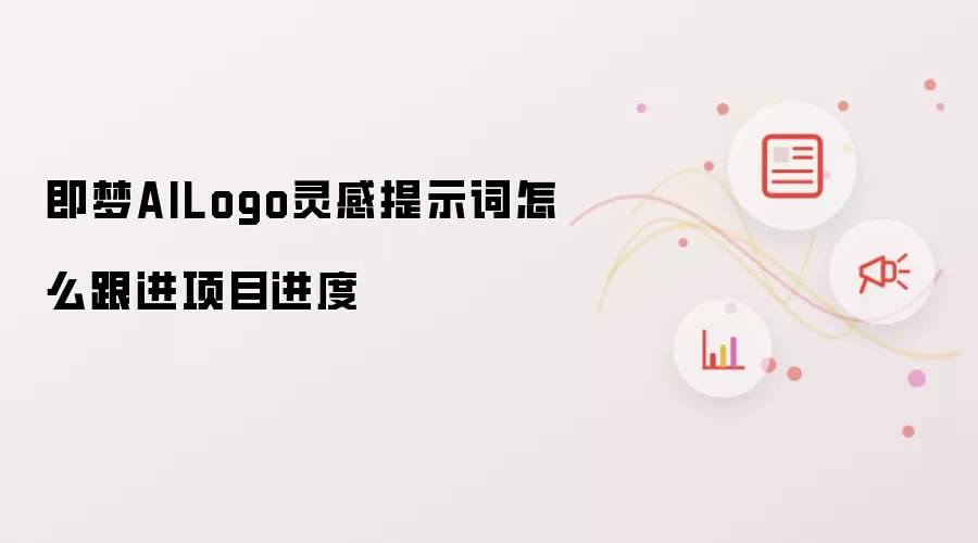 即梦AILogo灵感提示词怎么跟进项目进度