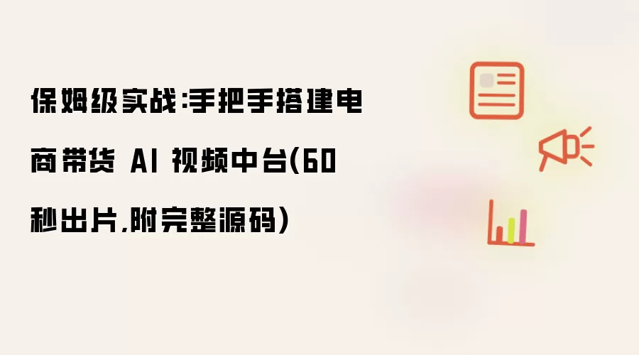 保姆级实战:手把手搭建电商带货 AI 视频中台(60 秒出片,附完整源码)