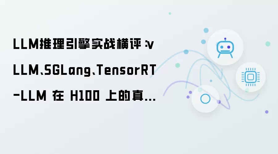 LLM推理引擎实战横评:vLLM、SGLang、TensorRT-LLM 在 H100 上的真实表现