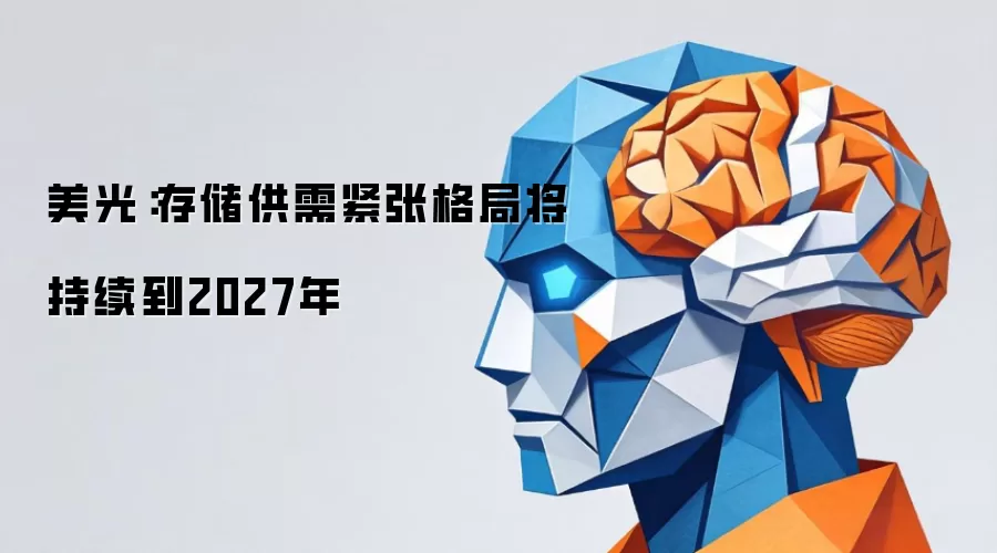 美光：存储供需紧张格局将持续到2027年