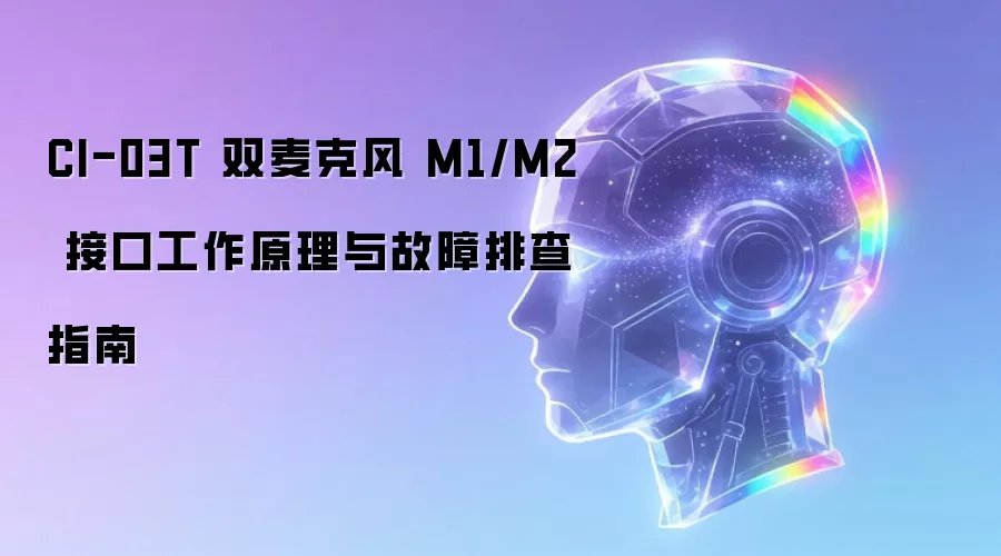 CI-03T 双麦克风 M1/M2 接口工作原理与故障排查指南