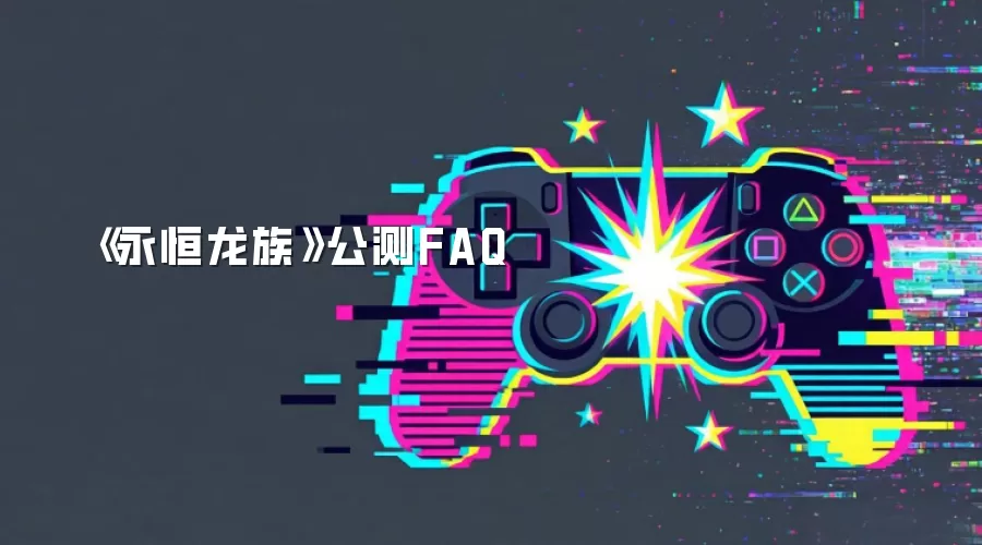《永恒龙族》公测FAQ