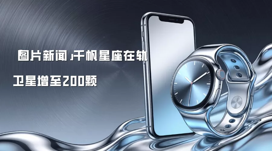 「图片新闻」千帆星座在轨卫星增至200颗