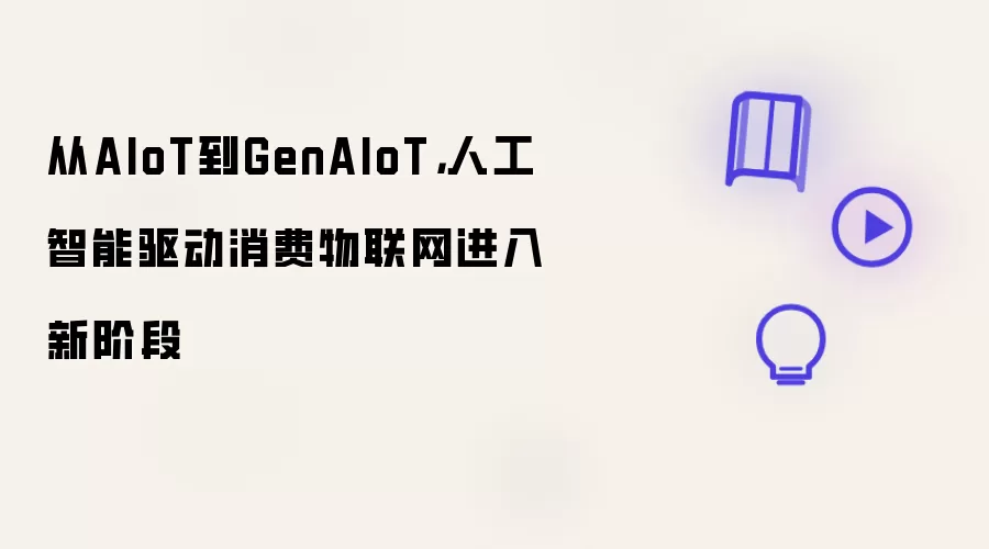 从AIoT到GenAIoT,人工智能驱动消费物联网进入新阶段