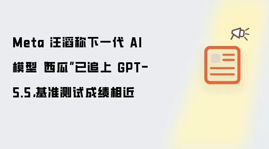 Meta 汪滔称下一代 AI 模型西瓜已追上 GPT-5.5：基准测试成绩相近
