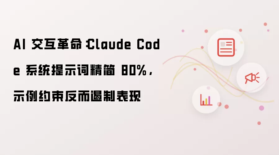AI 交互革命：Claude Code 系统提示词精简 80% 示例约束反而遏制表现